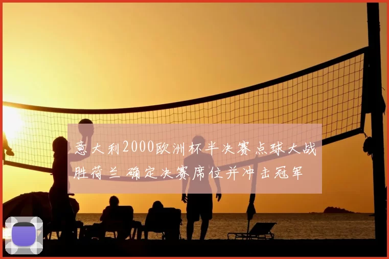 意大利2000欧洲杯半决赛点球大战胜荷兰 确定决赛席位并冲击冠军