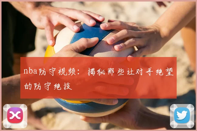 nba防守视频：揭秘那些让对手绝望的防守绝技