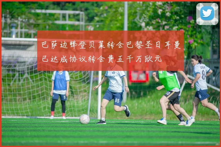 巴萨边锋登贝莱转会巴黎圣日耳曼已达成协议转会费五千万欧元