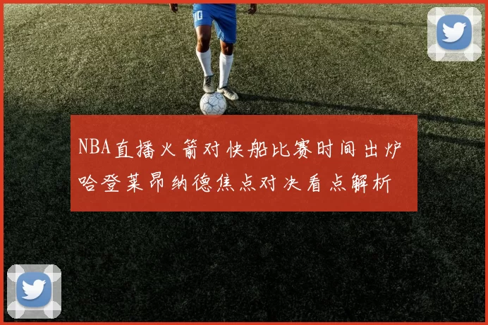 NBA直播火箭对快船比赛时间出炉 哈登莱昂纳德焦点对决看点解析