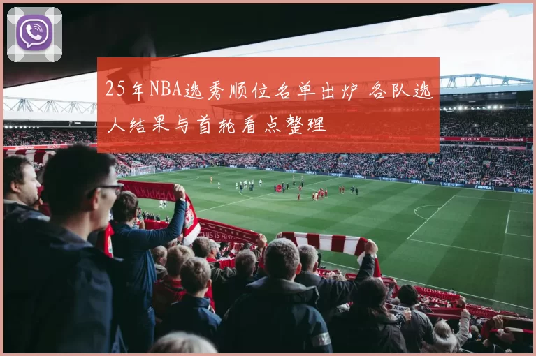 25年NBA选秀顺位名单出炉 各队选人结果与首轮看点整理