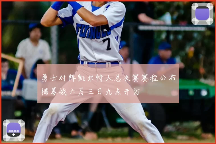勇士对阵凯尔特人总决赛赛程公布揭幕战六月三日九点开打