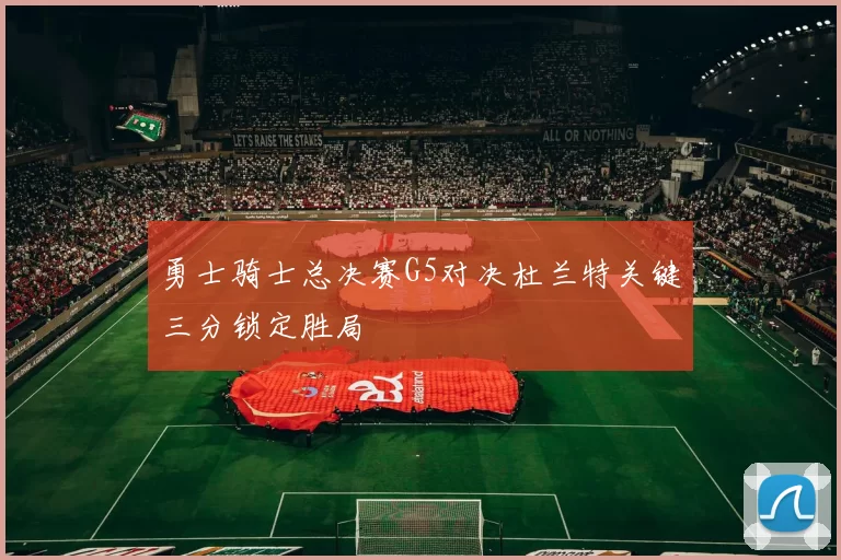 勇士骑士总决赛G5对决杜兰特关键三分锁定胜局