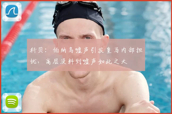 科贝：伯纳乌嘘声引发皇马内部担忧，高层没料到嘘声如此之大