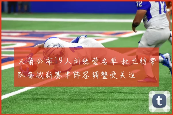 火箭公布19人训练营名单 杜兰特带队备战新赛季阵容调整受关注