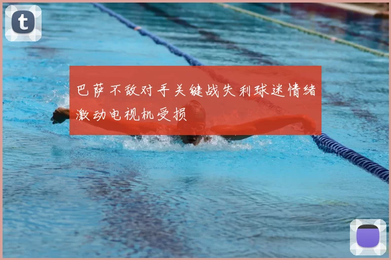 巴萨不敌对手关键战失利球迷情绪激动电视机受损