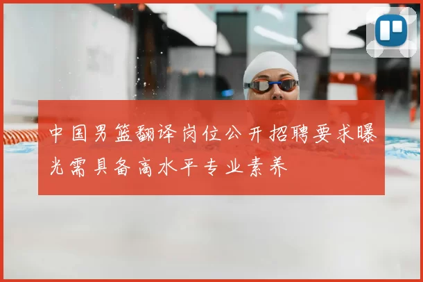 中国男篮翻译岗位公开招聘要求曝光需具备高水平专业素养