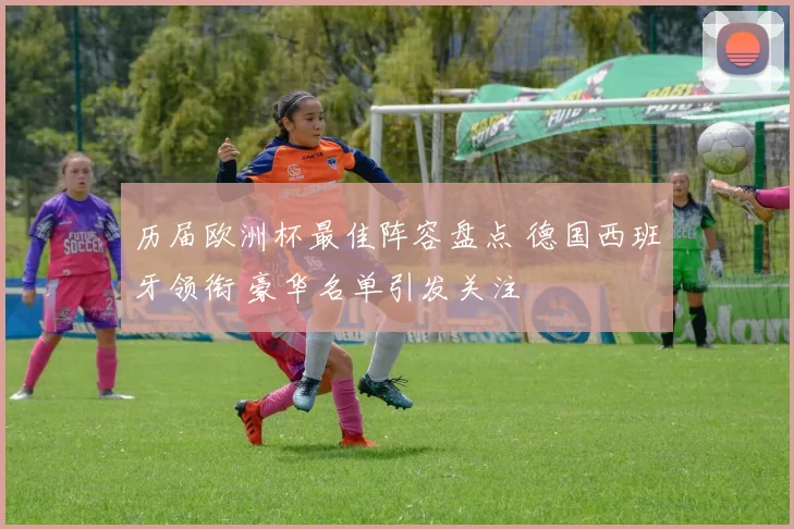 历届欧洲杯最佳阵容盘点 德国西班牙领衔 豪华名单引发关注