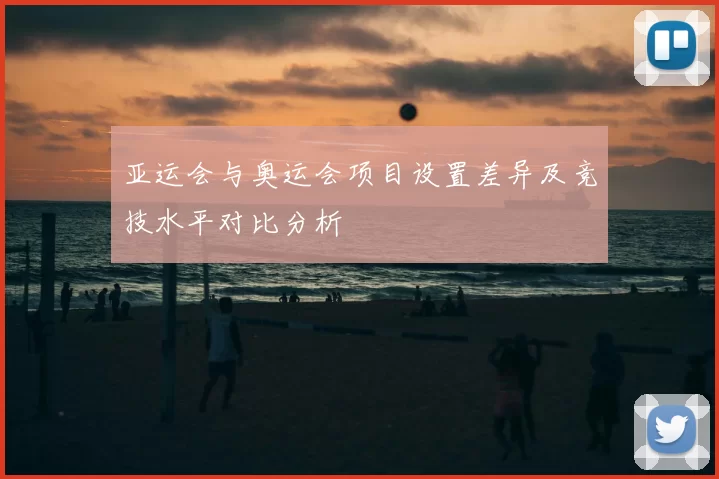 亚运会与奥运会项目设置差异及竞技水平对比分析