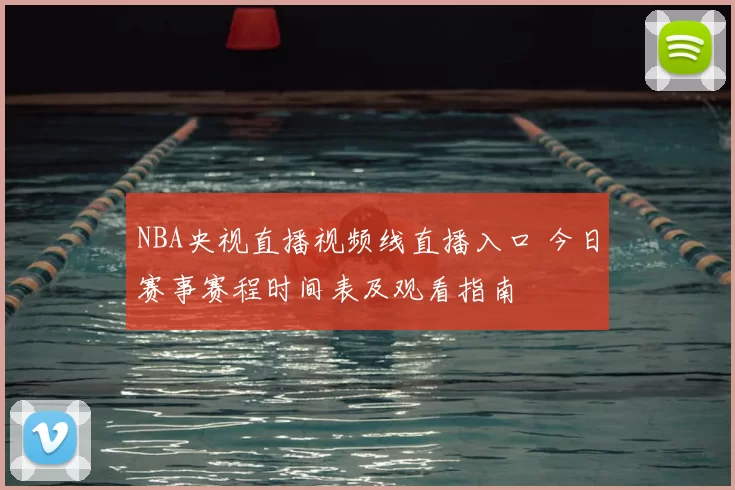 NBA央视直播视频线直播入口 今日赛事赛程时间表及观看指南