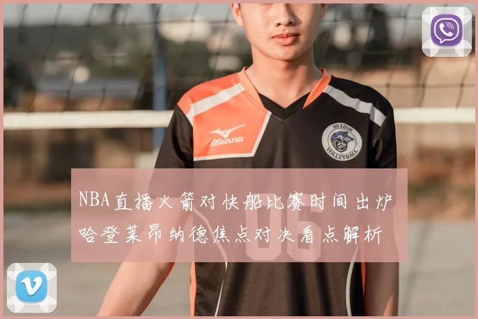 NBA直播火箭对快船比赛时间出炉 哈登莱昂纳德焦点对决看点解析