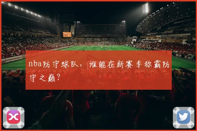 nba防守球队，谁能在新赛季称霸防守之巅？