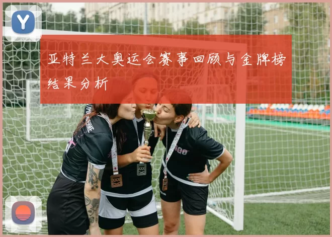 亚特兰大奥运会赛事回顾与金牌榜结果分析