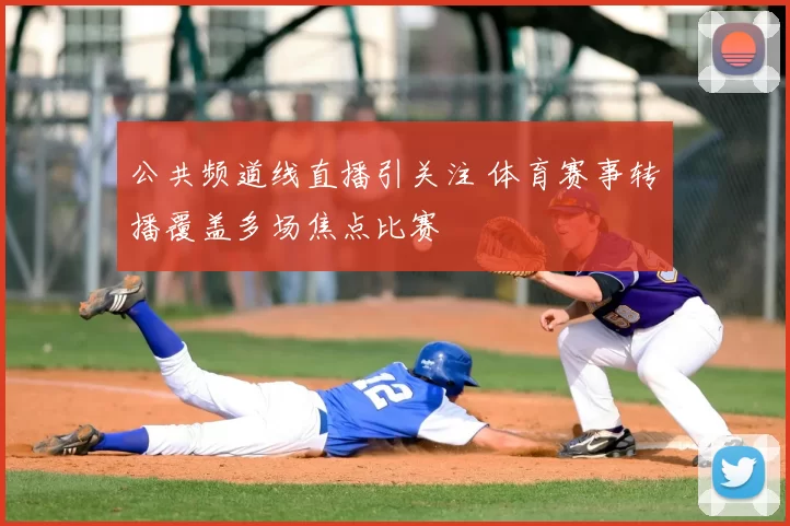 公共频道线直播引关注 体育赛事转播覆盖多场焦点比赛