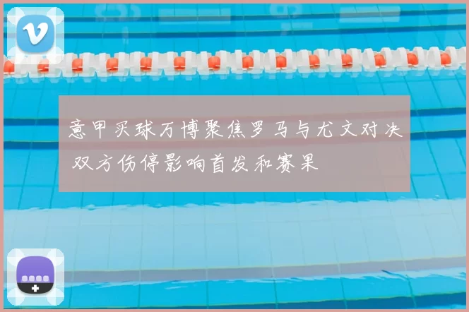 意甲买球万博聚焦罗马与尤文对决 双方伤停影响首发和赛果