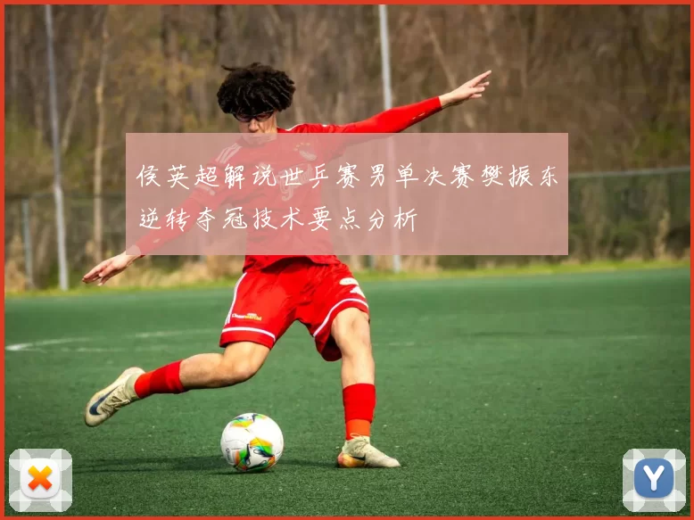 侯英超解说世乒赛男单决赛樊振东逆转夺冠技术要点分析