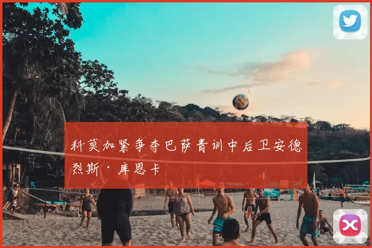 科莫加紧争夺巴萨青训中后卫安德烈斯·库恩卡