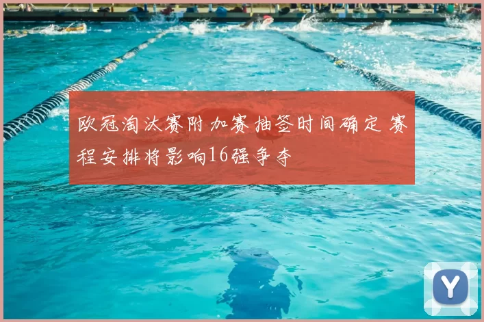 欧冠淘汰赛附加赛抽签时间确定 赛程安排将影响16强争夺