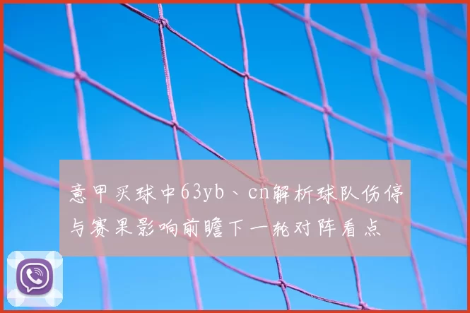 意甲买球中63yb丶cn解析球队伤停与赛果影响前瞻下一轮对阵看点