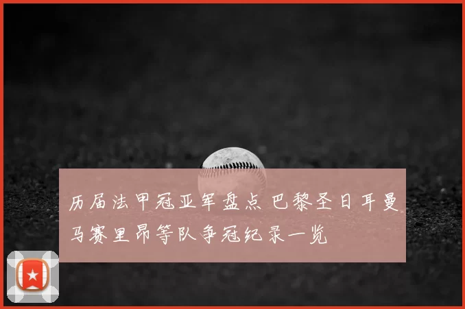历届法甲冠亚军盘点 巴黎圣日耳曼马赛里昂等队争冠纪录一览