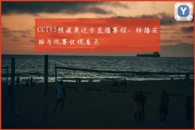 CCTV5频道奥运会直播赛程、转播安排与观赛收视看点