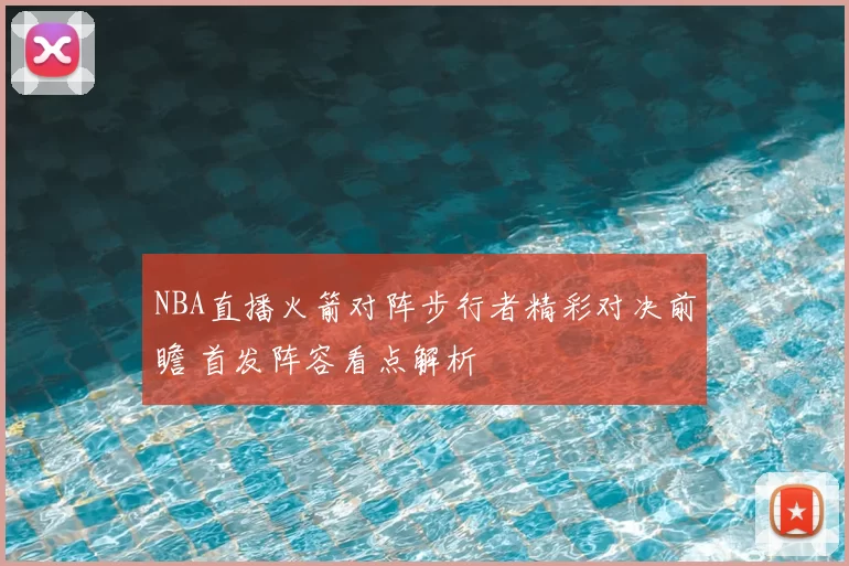 NBA直播火箭对阵步行者精彩对决前瞻 首发阵容看点解析