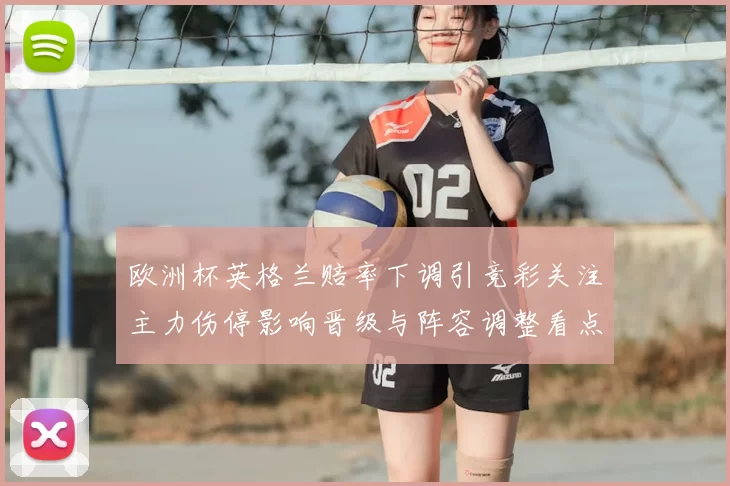 欧洲杯英格兰赔率下调引竞彩关注主力伤停影响晋级与阵容调整看点