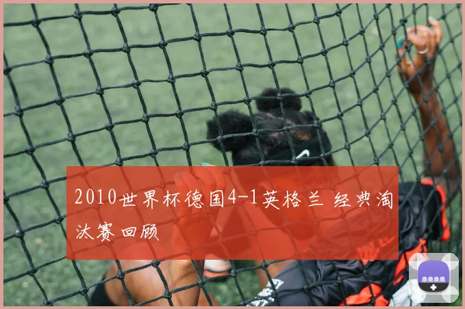 2010世界杯德国4-1英格兰 经典淘汰赛回顾