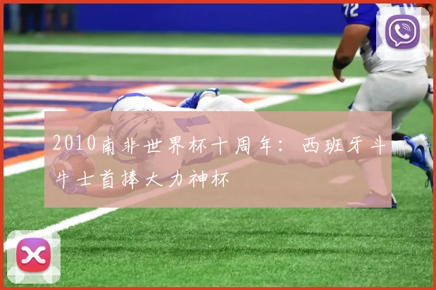 2010南非世界杯十周年:西班牙斗牛士首捧大力神杯