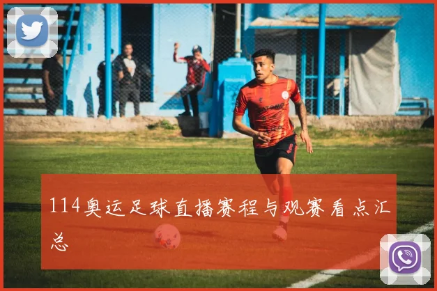 114奥运足球直播赛程与观赛看点汇总