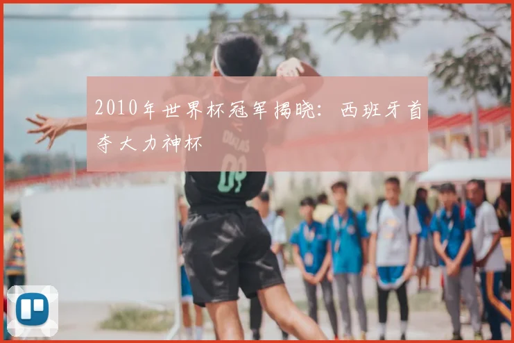 2010年世界杯冠军揭晓:西班牙首夺大力神杯