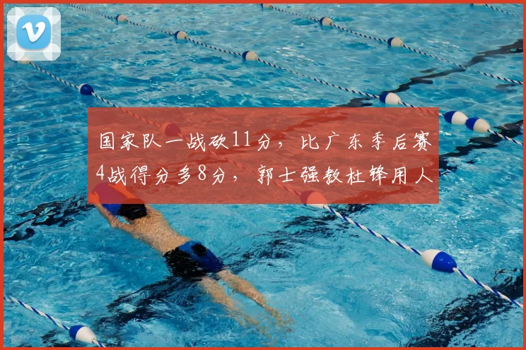 国家队一战砍11分，比广东季后赛4战得分多8分，郭士强教杜锋用人