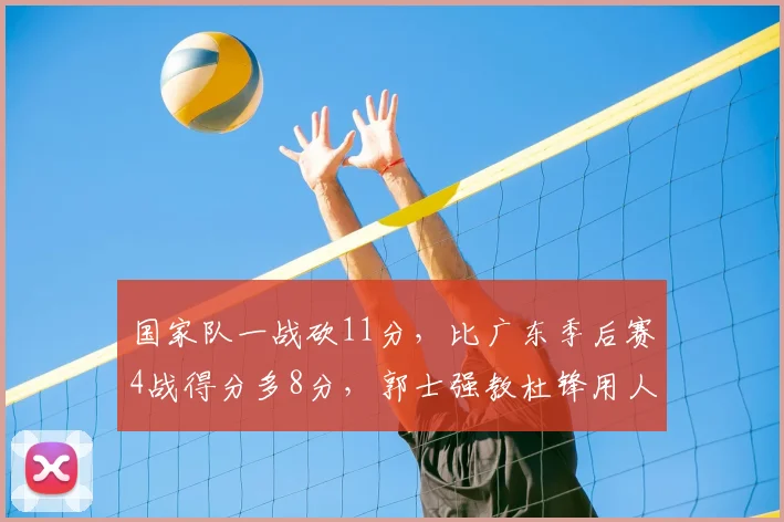 国家队一战砍11分，比广东季后赛4战得分多8分，郭士强教杜锋用人
