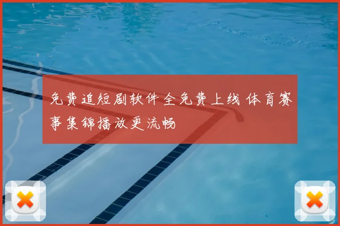 免费追短剧软件全免费上线 体育赛事集锦播放更流畅