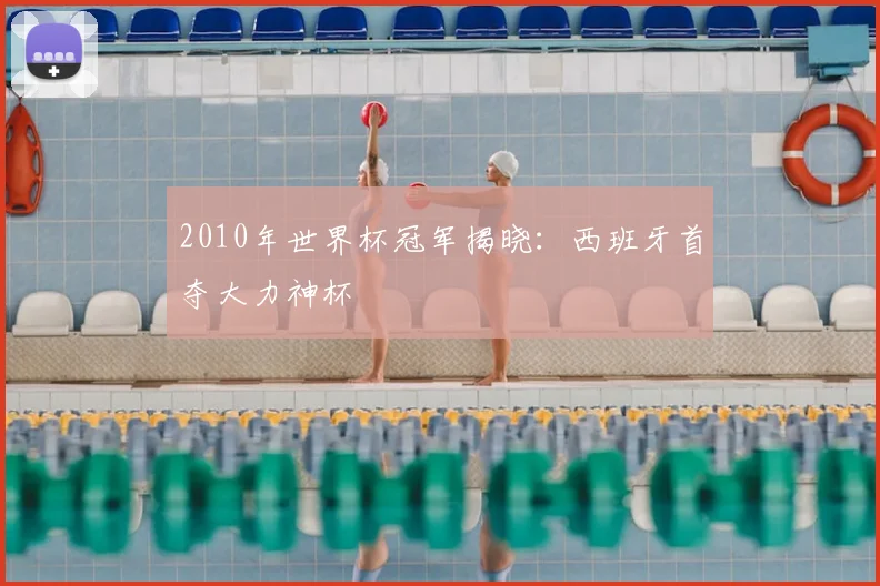 2010年世界杯冠军揭晓：西班牙首夺大力神杯